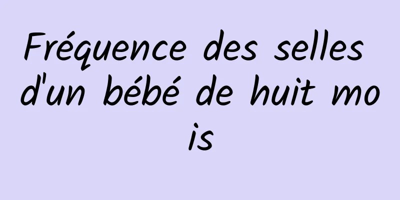 Fréquence des selles d'un bébé de huit mois