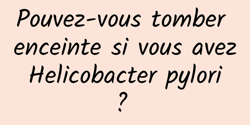 Pouvez-vous tomber enceinte si vous avez Helicobacter pylori ? 