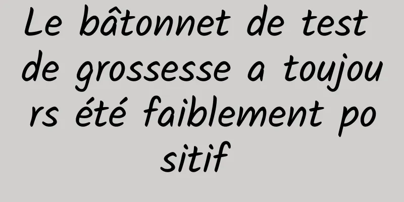 Le bâtonnet de test de grossesse a toujours été faiblement positif 