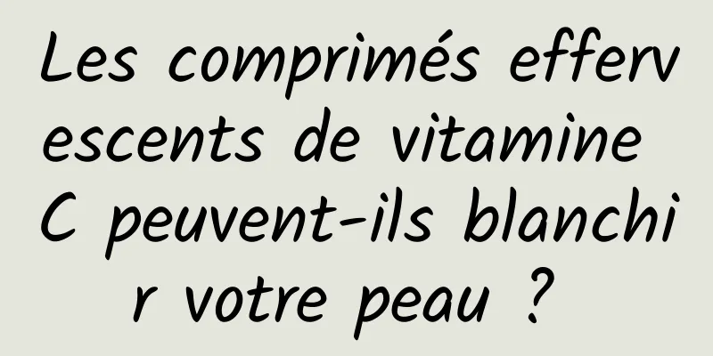 Les comprimés effervescents de vitamine C peuvent-ils blanchir votre peau ? 