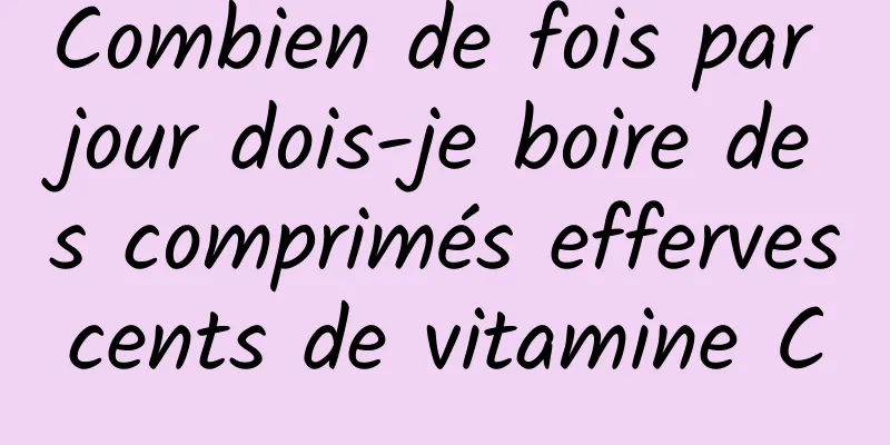 Combien de fois par jour dois-je boire des comprimés effervescents de vitamine C