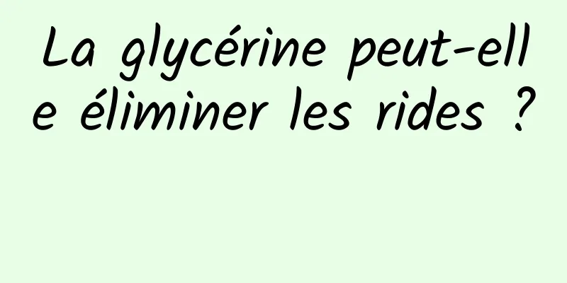 La glycérine peut-elle éliminer les rides ? 