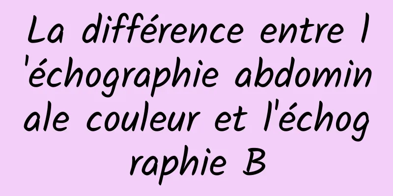 La différence entre l'échographie abdominale couleur et l'échographie B