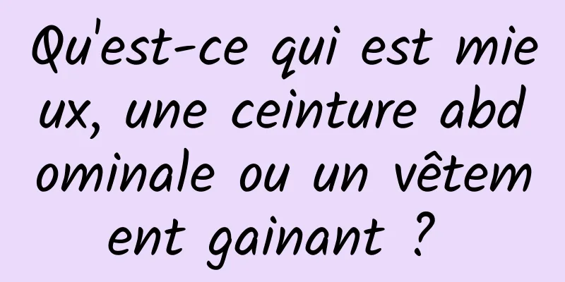 Qu'est-ce qui est mieux, une ceinture abdominale ou un vêtement gainant ? 