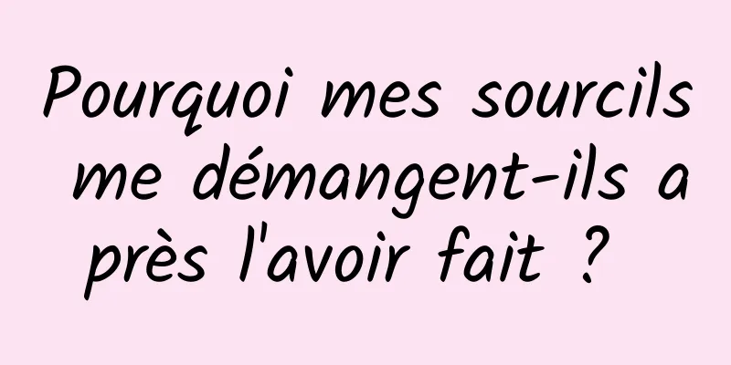 Pourquoi mes sourcils me démangent-ils après l'avoir fait ? 