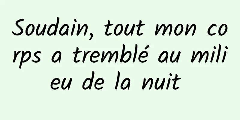 Soudain, tout mon corps a tremblé au milieu de la nuit 