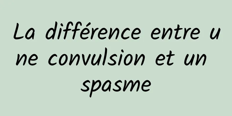 La différence entre une convulsion et un spasme