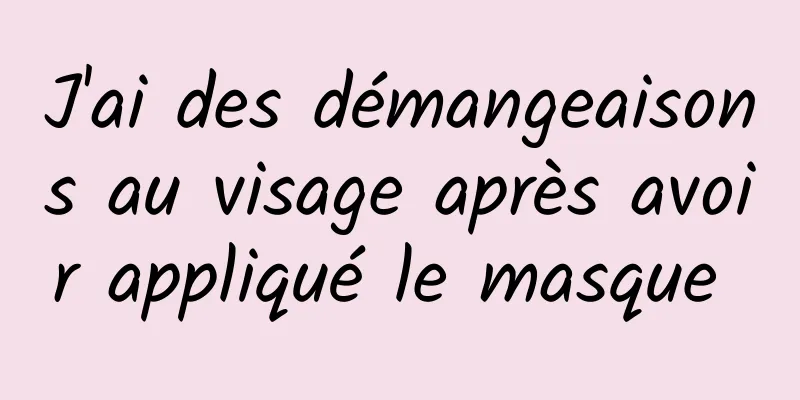 J'ai des démangeaisons au visage après avoir appliqué le masque 