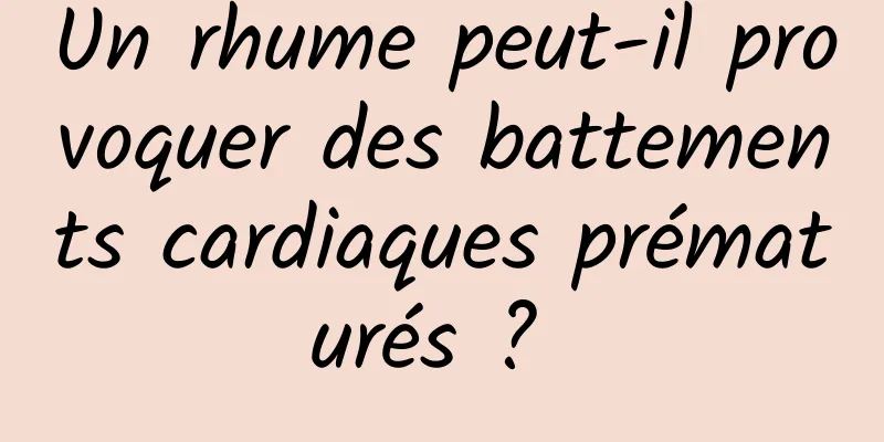 Un rhume peut-il provoquer des battements cardiaques prématurés ? 