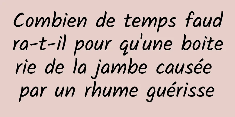 Combien de temps faudra-t-il pour qu'une boiterie de la jambe causée par un rhume guérisse