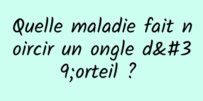 Quelle maladie fait noircir un ongle d'orteil ? 