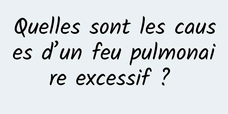 Quelles sont les causes d’un feu pulmonaire excessif ? 