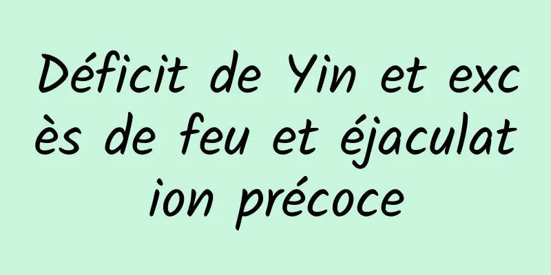 Déficit de Yin et excès de feu et éjaculation précoce