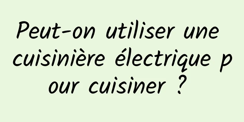 Peut-on utiliser une cuisinière électrique pour cuisiner ? 