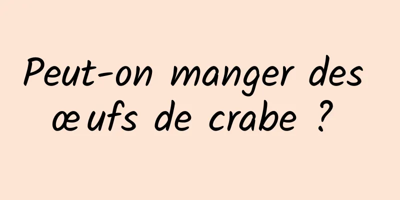 Peut-on manger des œufs de crabe ? 