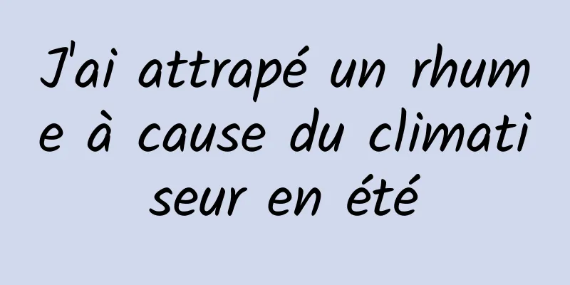 J'ai attrapé un rhume à cause du climatiseur en été