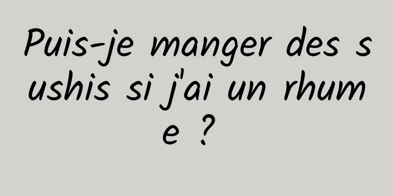 Puis-je manger des sushis si j'ai un rhume ? 