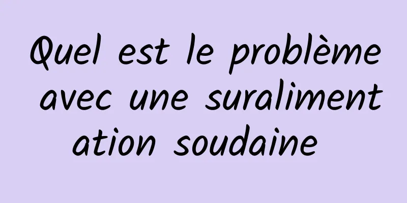 Quel est le problème avec une suralimentation soudaine 