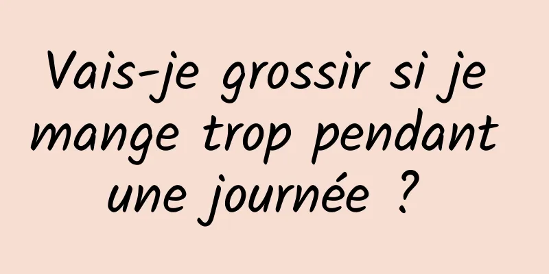 Vais-je grossir si je mange trop pendant une journée ? 