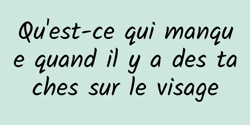 Qu'est-ce qui manque quand il y a des taches sur le visage