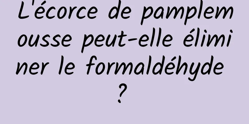 L'écorce de pamplemousse peut-elle éliminer le formaldéhyde ? 