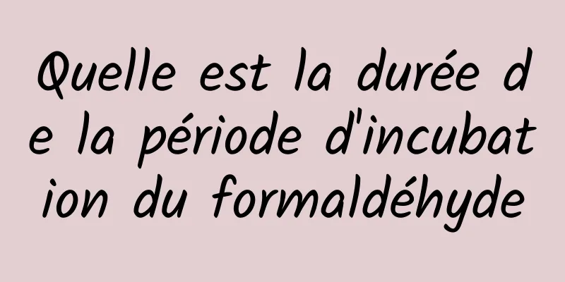 Quelle est la durée de la période d'incubation du formaldéhyde