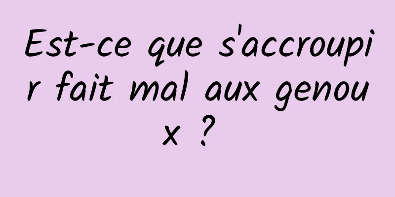 Est-ce que s'accroupir fait mal aux genoux ? 