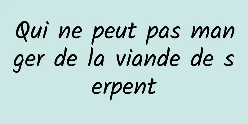 Qui ne peut pas manger de la viande de serpent