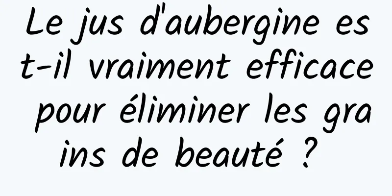 Le jus d'aubergine est-il vraiment efficace pour éliminer les grains de beauté ? 