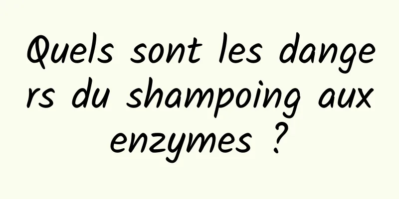 Quels sont les dangers du shampoing aux enzymes ? 