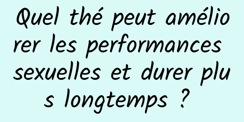 Quel thé peut améliorer les performances sexuelles et durer plus longtemps ? 