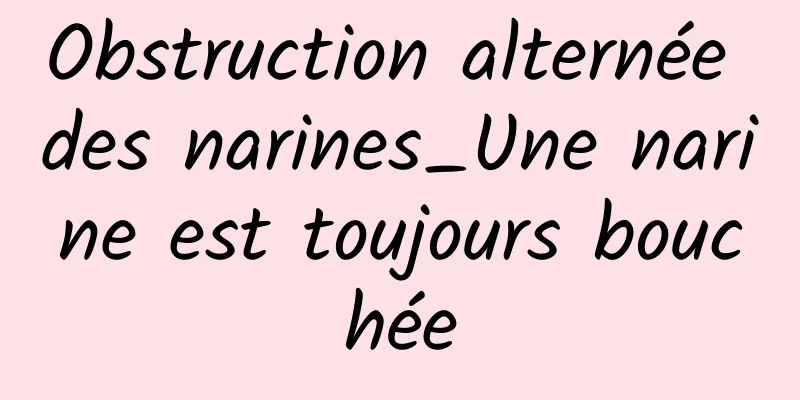 Obstruction alternée des narines_Une narine est toujours bouchée