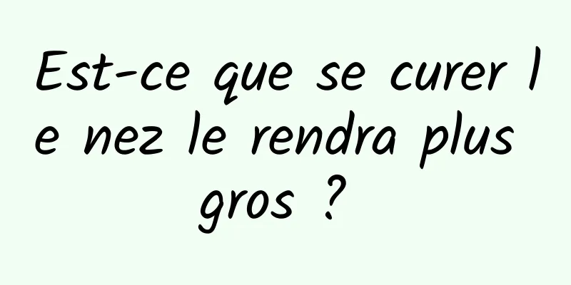 Est-ce que se curer le nez le rendra plus gros ? 