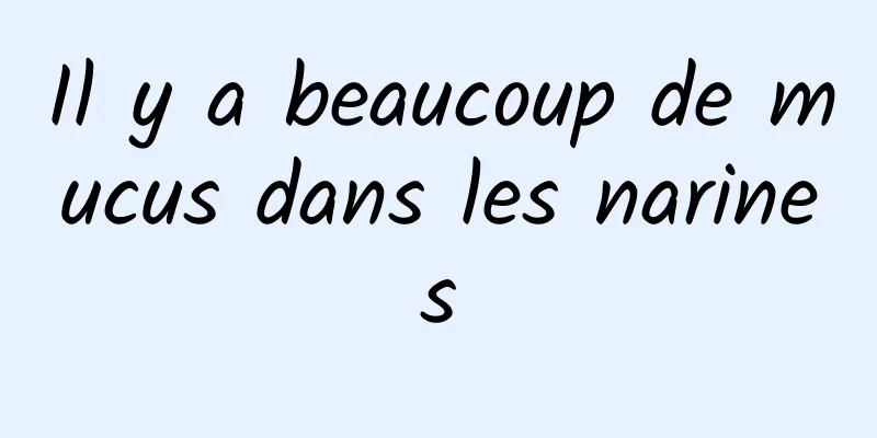 Il y a beaucoup de mucus dans les narines