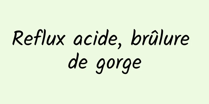 Reflux acide, brûlure de gorge