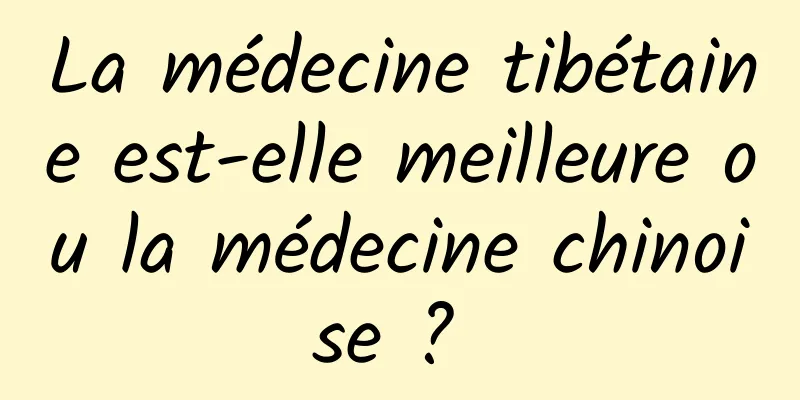 La médecine tibétaine est-elle meilleure ou la médecine chinoise ? 