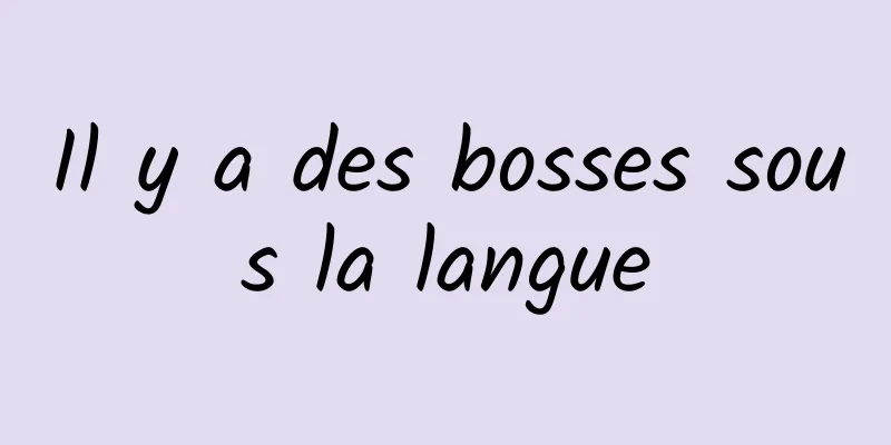 Il y a des bosses sous la langue