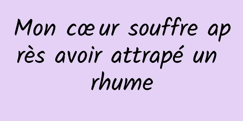 Mon cœur souffre après avoir attrapé un rhume