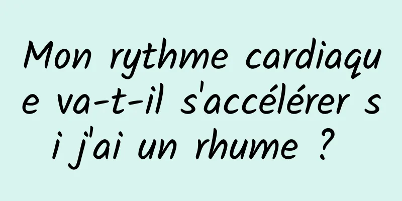 Mon rythme cardiaque va-t-il s'accélérer si j'ai un rhume ? 