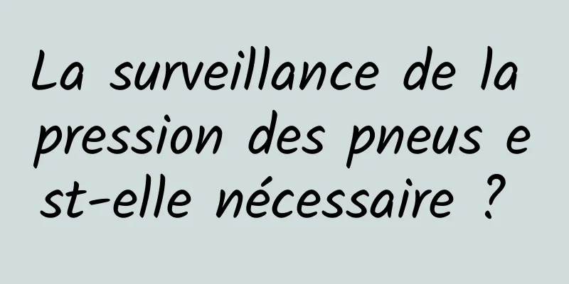 La surveillance de la pression des pneus est-elle nécessaire ? 