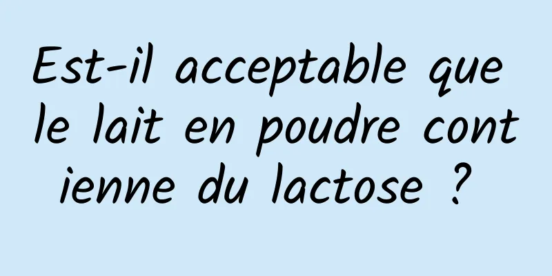 Est-il acceptable que le lait en poudre contienne du lactose ? 