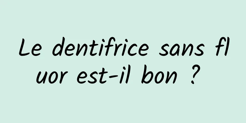 Le dentifrice sans fluor est-il bon ? 