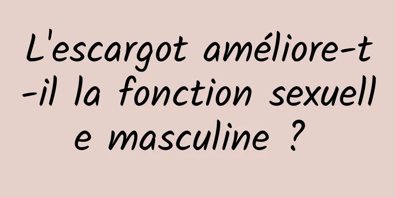 L'escargot améliore-t-il la fonction sexuelle masculine ? 