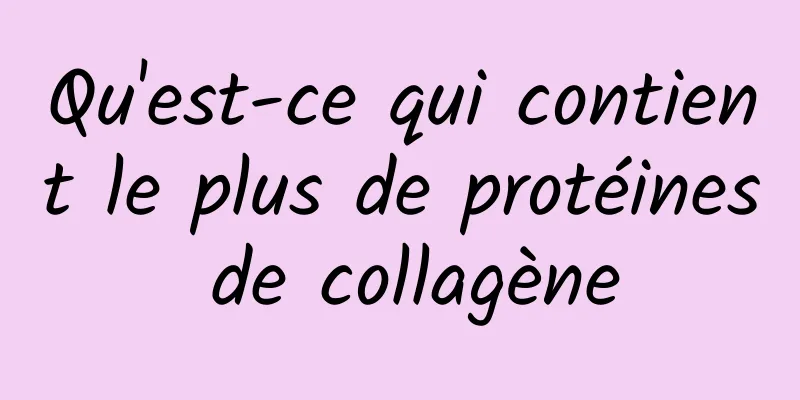 Qu'est-ce qui contient le plus de protéines de collagène