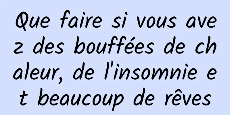 Que faire si vous avez des bouffées de chaleur, de l'insomnie et beaucoup de rêves