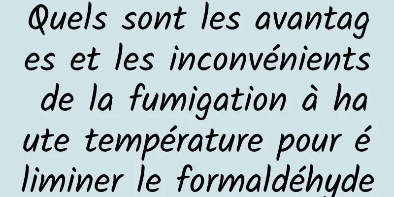 Quels sont les avantages et les inconvénients de la fumigation à haute température pour éliminer le formaldéhyde