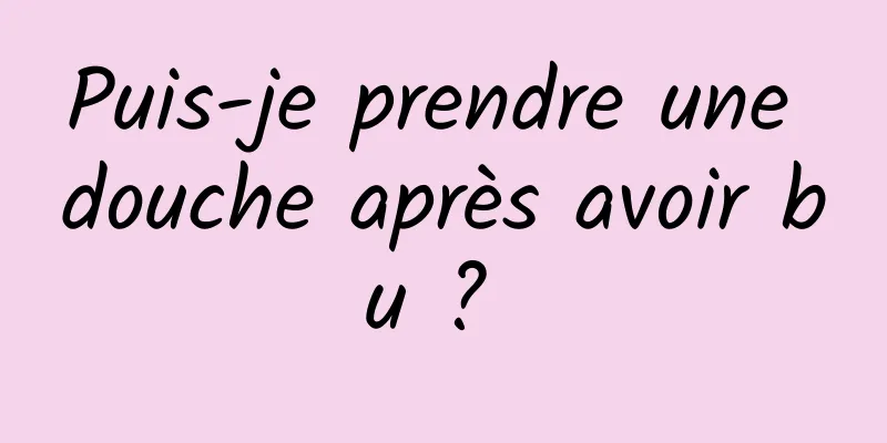 Puis-je prendre une douche après avoir bu ? 