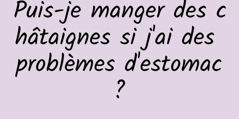 Puis-je manger des châtaignes si j'ai des problèmes d'estomac ? 