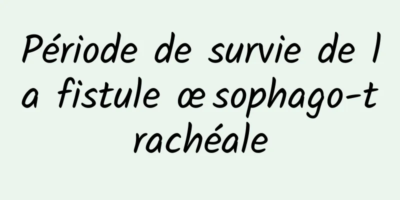 Période de survie de la fistule œsophago-trachéale