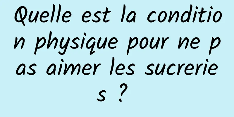 Quelle est la condition physique pour ne pas aimer les sucreries ? 